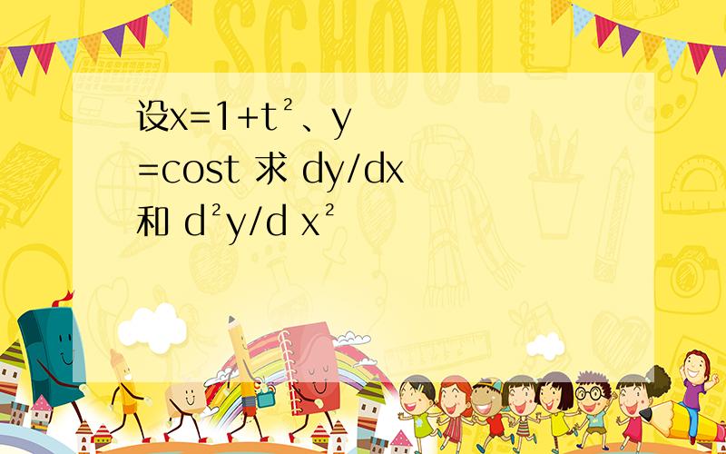 设x=1+t²、y=cost 求 dy/dx 和 d²y/d x²