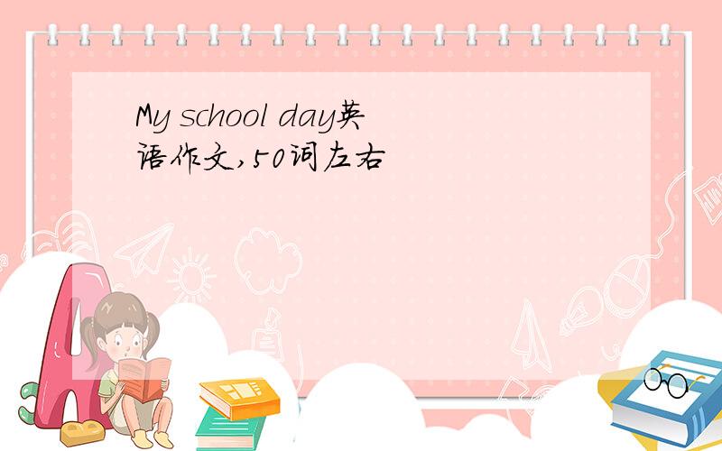 My school day英语作文,50词左右