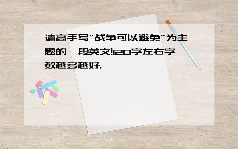 请高手写“战争可以避免”为主题的一段英文!120字左右字数越多越好.