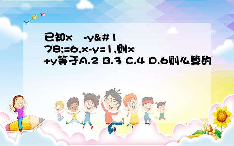 已知x²-y²=6,x-y=1,则x+y等于A.2 B.3 C.4 D.6则么算的