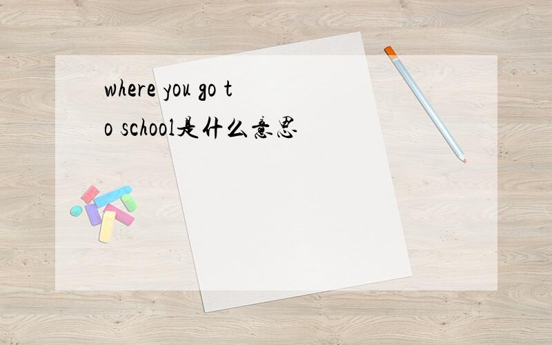 where you go to school是什么意思