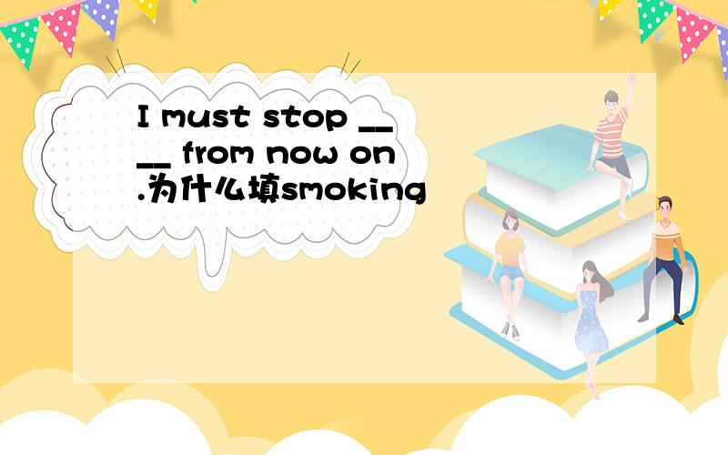 I must stop ____ from now on.为什么填smoking