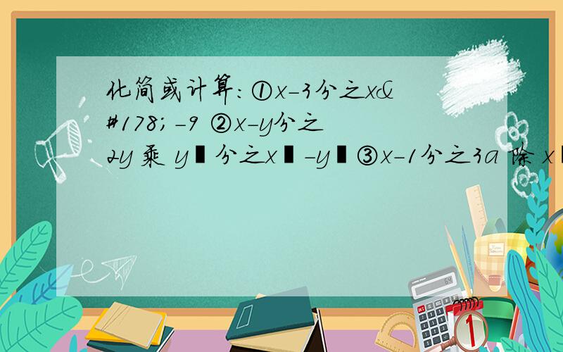 化简或计算：①x-3分之x²-9 ②x-y分之2y 乘 y²分之x²-y²③x-1分之3a 除 x²-1分之6ab