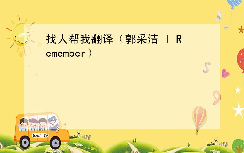 找人帮我翻译（郭采洁 I Remember）