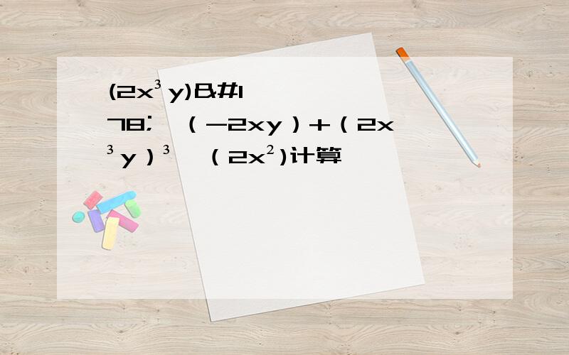 (2x³y)²×（-2xy）+（2x³y）³÷（2x²)计算