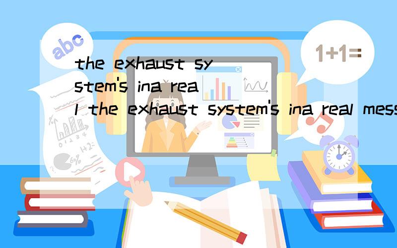 the exhaust system's ina real the exhaust system's ina real mess the exhaust?That's that sort of tube that goes underneathe there.takes the gases away from the engine.Well look there's an enormous hole in the silencer什么意思那后面怎么翻译