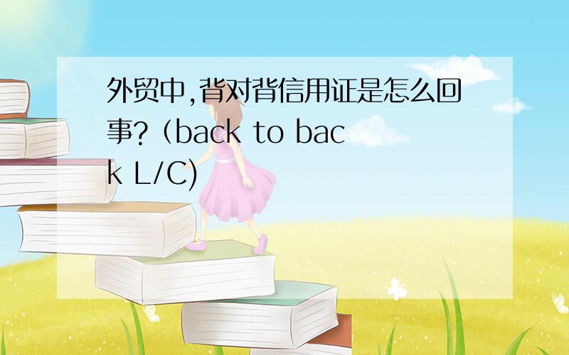 外贸中,背对背信用证是怎么回事?（back to back L/C)