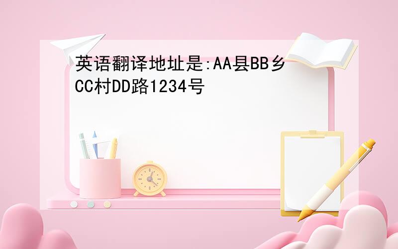 英语翻译地址是:AA县BB乡CC村DD路1234号