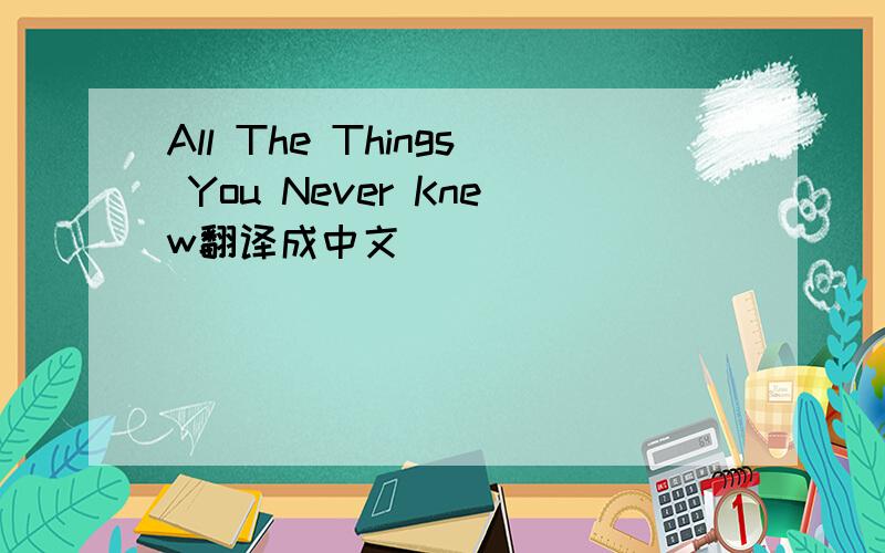 All The Things You Never Knew翻译成中文