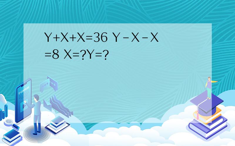 Y+X+X=36 Y-X-X=8 X=?Y=?