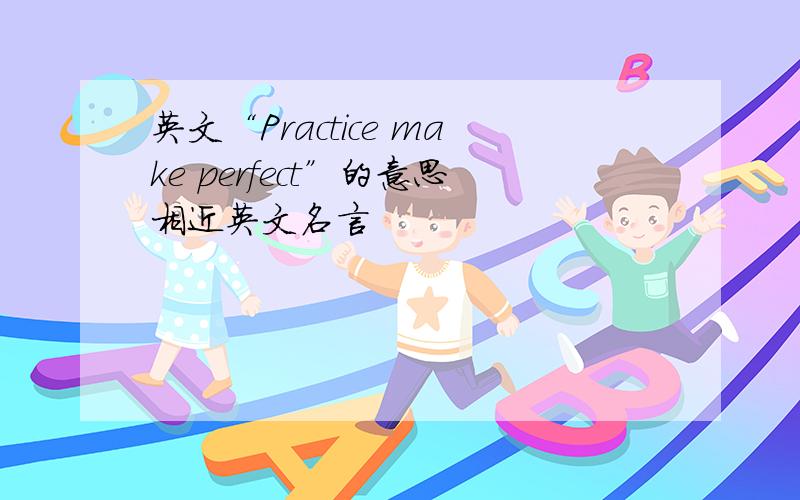 英文“Practice make perfect”的意思相近英文名言