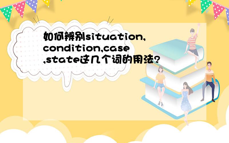 如何辨别situation,condition,case,state这几个词的用法?