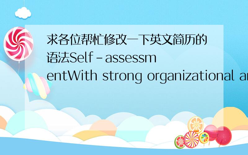 求各位帮忙修改一下英文简历的语法Self-assessmentWith strong organizational and people skillsSerious work,easy-going,team spirit.Character cheerful,easy to get along with each other.Easy to accept new things,has the very strong learning