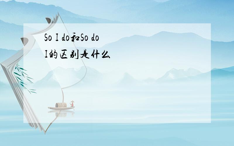 So I do和So do I的区别是什么