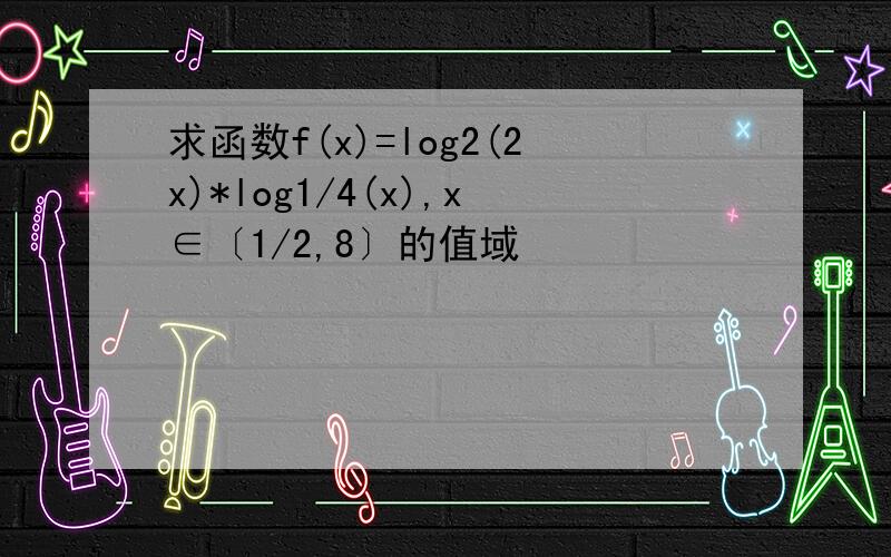 求函数f(x)=log2(2x)*log1/4(x),x∈〔1/2,8〕的值域