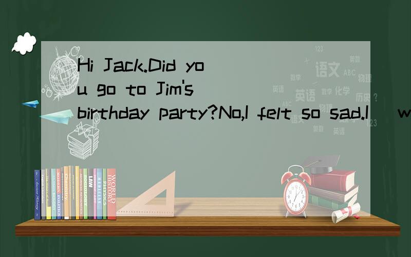 Hi Jack.Did you go to Jim's birthday party?No,I felt so sad.I （wasn't invited）.这里为什么要用被动语态