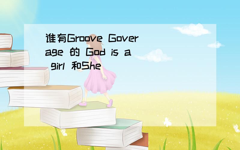 谁有Groove Goverage 的 God is a girl 和She