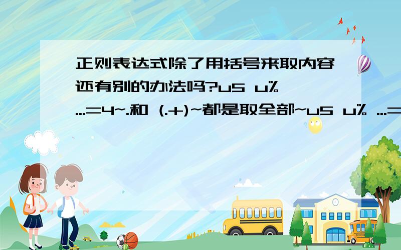 正则表达式除了用括号来取内容还有别的办法吗?u5 u% ...=4~.和 (.+)~都是取全部~u5 u% ...=4~如果我只取~中间的所有,怎么表达式怎么写?