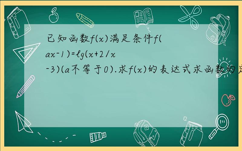 已知函数f(x)满足条件f(ax-1)=lg(x+2/x-3)(a不等于0).求f(x)的表达式求函数的定义域及函数的奇偶性于a的关系