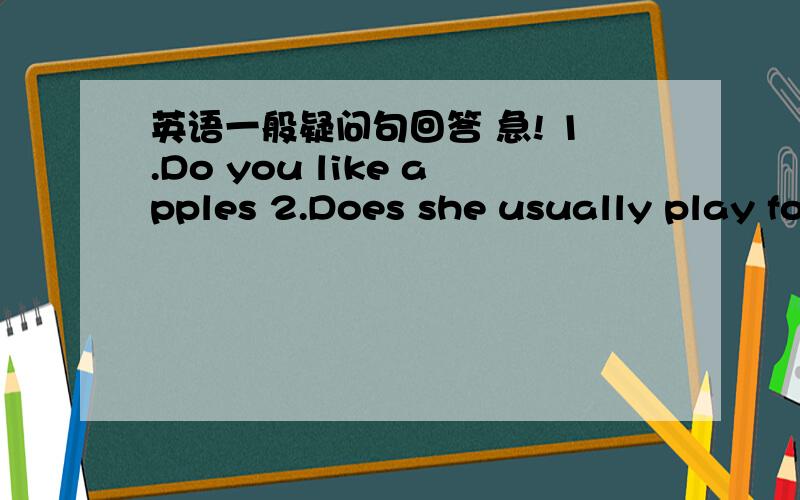 英语一般疑问句回答 急! 1.Do you like apples 2.Does she usually play football after school3.Are you writing now4.Are they drawing pictures now5.Is there good food in Xinjiang6.Are there any books on the desk