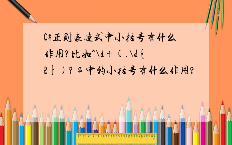 C#正则表达式中小括号有什么作用?比如^\d+(.\d{2})?$中的小括号有什么作用?