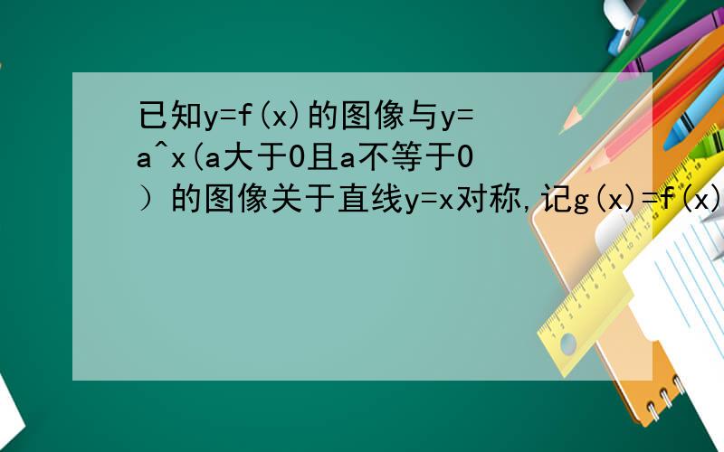 已知y=f(x)的图像与y=a^x(a大于0且a不等于0）的图像关于直线y=x对称,记g(x)=f(x)[f(x)+f(2)-1].若g(x)在区间【0.5,2】上是增函数,求实数a的取值范围