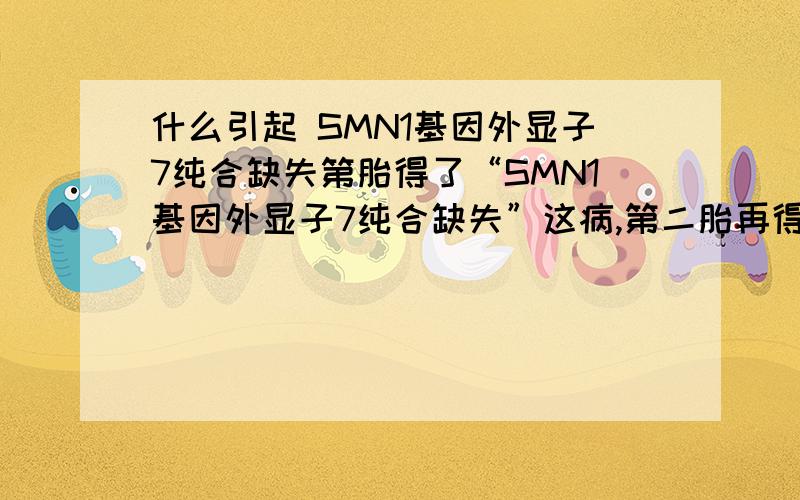 什么引起 SMN1基因外显子7纯合缺失第胎得了“SMN1基因外显子7纯合缺失”这病,第二胎再得这病的几率有多大?能怎么样预防?