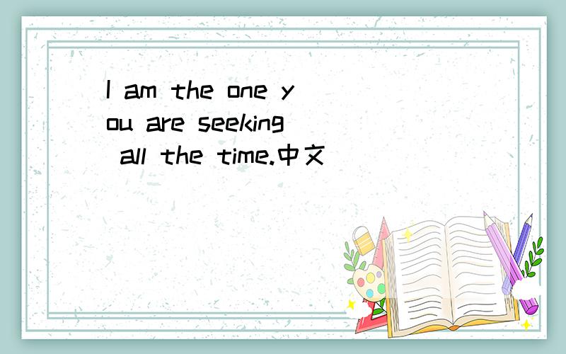 I am the one you are seeking all the time.中文