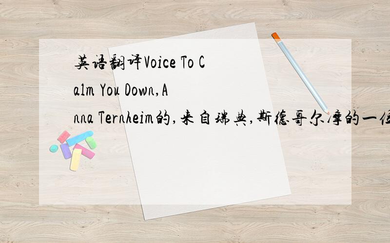 英语翻译Voice To Calm You Down,Anna Ternheim的,来自瑞典,斯德哥尔摩的一位女歌手.希望不要用翻译软件草草翻译了事.要有意境.