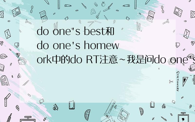 do one's best和do one's homework中的do RT注意~我是问do one's的用法~