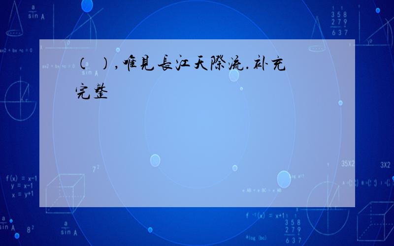 （ ）,唯见长江天际流.补充完整