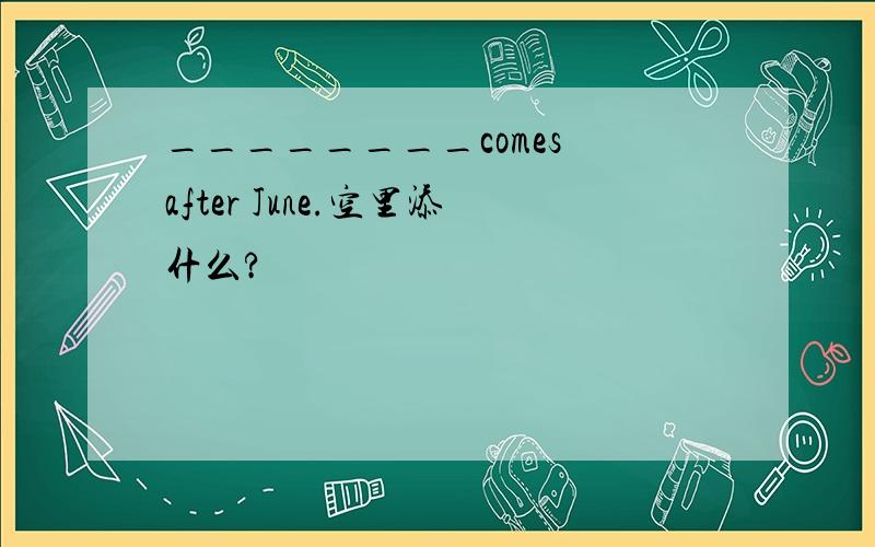 ________comes after June.空里添什么?