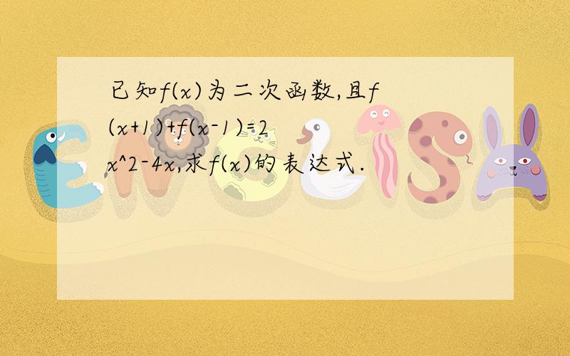 已知f(x)为二次函数,且f(x+1)+f(x-1)=2x^2-4x,求f(x)的表达式.