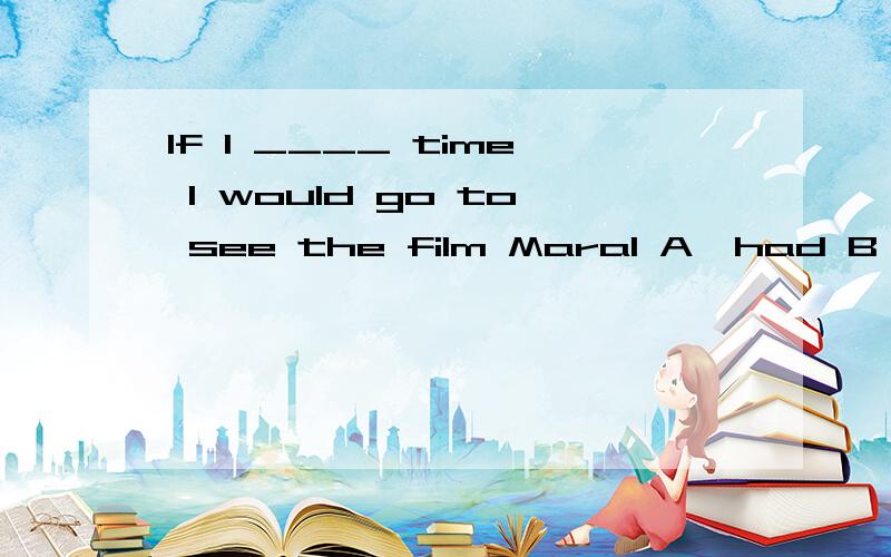 If I ____ time I would go to see the film Maral A,had B,have C,has D,/