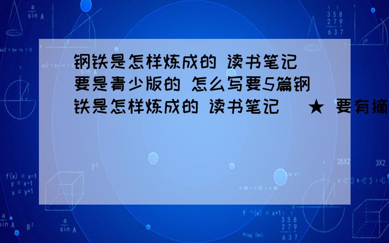 钢铁是怎样炼成的 读书笔记 要是青少版的 怎么写要5篇钢铁是怎样炼成的 读书笔记 （★ 要有摘抄.最好250字摘抄.300字的读后感） 是从书中现摘抄.再写读后感 好的话 我会加分