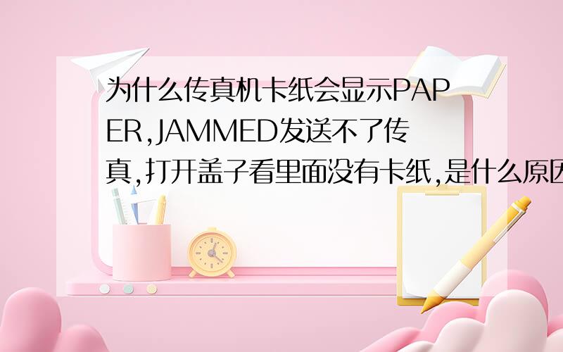 为什么传真机卡纸会显示PAPER,JAMMED发送不了传真,打开盖子看里面没有卡纸,是什么原因