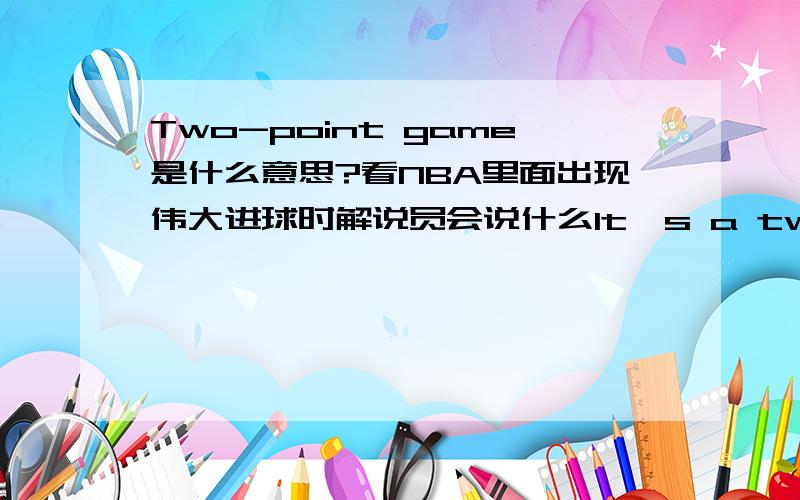 Two-point game是什么意思?看NBA里面出现伟大进球时解说员会说什么It's a two-point game,是什么意思啊?拜托,不会就是说是中投吧……