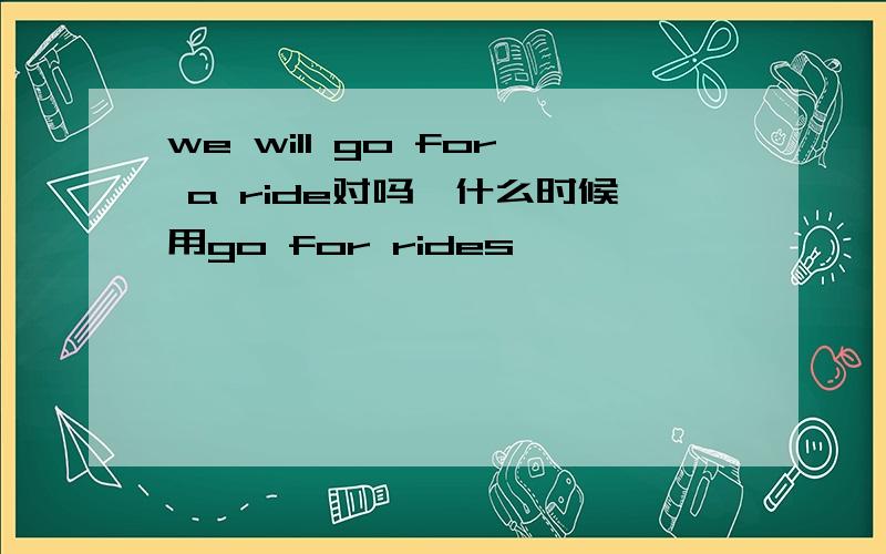 we will go for a ride对吗,什么时候用go for rides