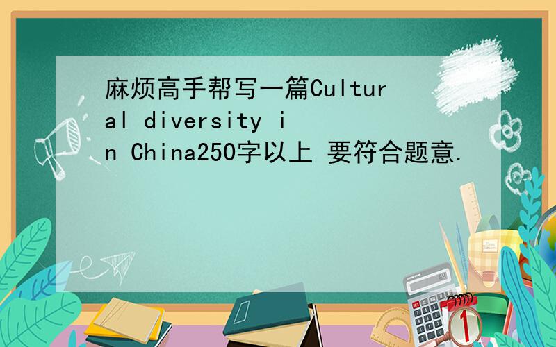 麻烦高手帮写一篇Cultural diversity in China250字以上 要符合题意.