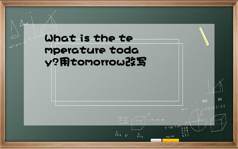 What is the temperature today?用tomorrow改写