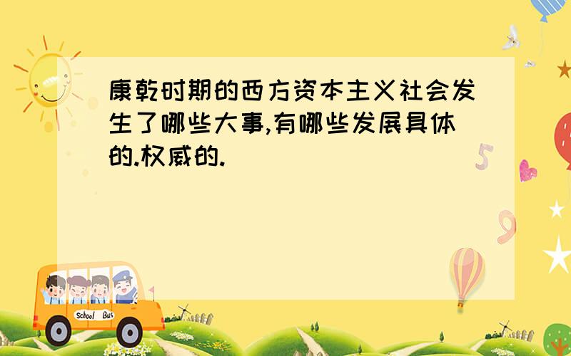 康乾时期的西方资本主义社会发生了哪些大事,有哪些发展具体的.权威的.