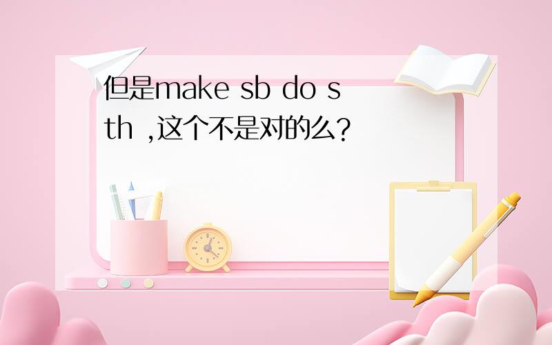 但是make sb do sth ,这个不是对的么?