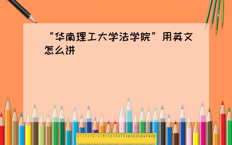 “华南理工大学法学院”用英文怎么讲