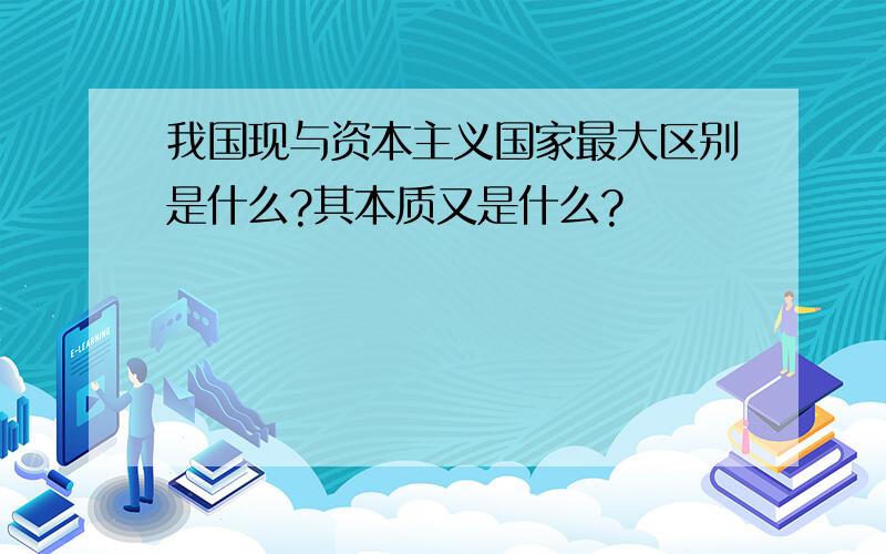 我国现与资本主义国家最大区别是什么?其本质又是什么?