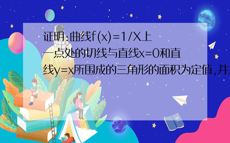 证明:曲线f(x)=1/X上一点处的切线与直线x=0和直线y=x所围成的三角形的面积为定值,并并求此定值