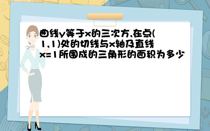 曲线y等于x的三次方,在点(1,1)处的切线与x轴及直线x=1所围成的三角形的面积为多少