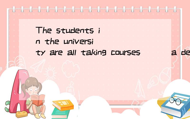 The students in the university are all taking courses___ a degree.A.leading to B.going to到底是哪个 怎么翻译?