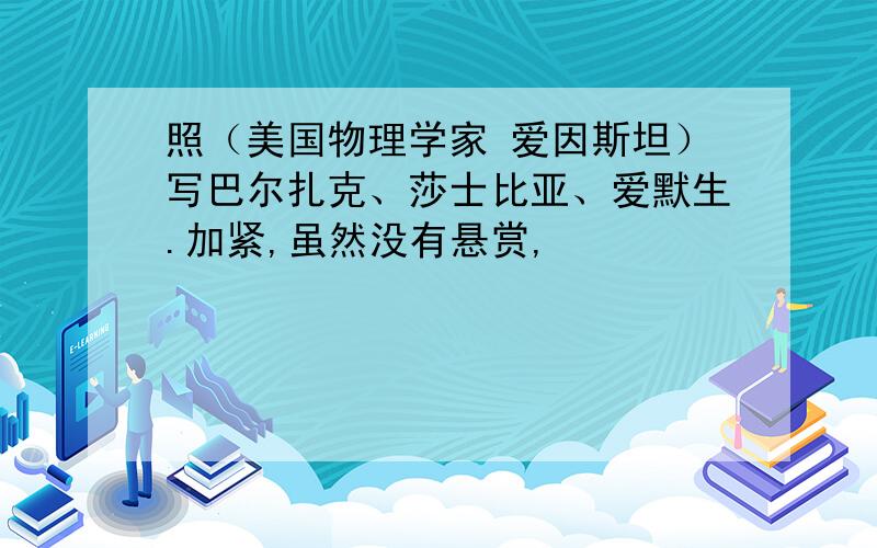 照（美国物理学家 爱因斯坦）写巴尔扎克、莎士比亚、爱默生.加紧,虽然没有悬赏,