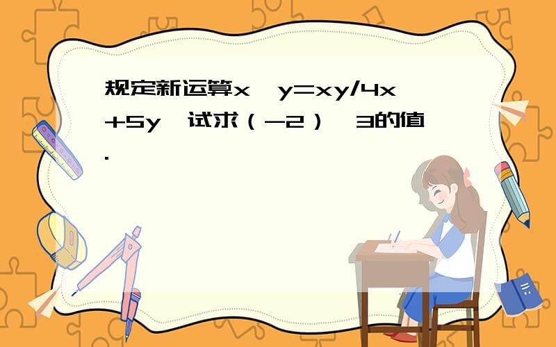 规定新运算x*y=xy/4x+5y,试求（-2）*3的值.