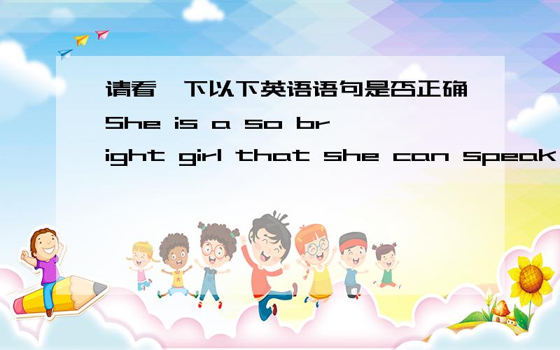 请看一下以下英语语句是否正确She is a so bright girl that she can speak English.是否正确?She is so bright a girl that she can speak English .并请解释原因